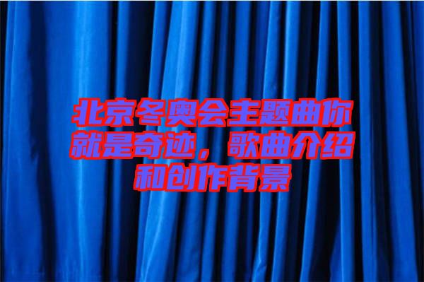 北京冬奧會主題曲你就是奇跡，歌曲介紹和創(chuàng)作背景