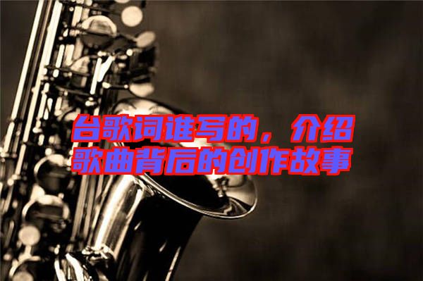 臺(tái)歌詞誰寫的，介紹歌曲背后的創(chuàng)作故事