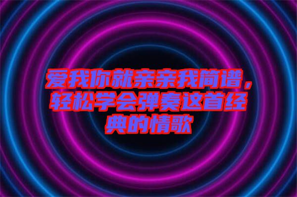 愛我你就親親我簡譜，輕松學會彈奏這首經(jīng)典的情歌