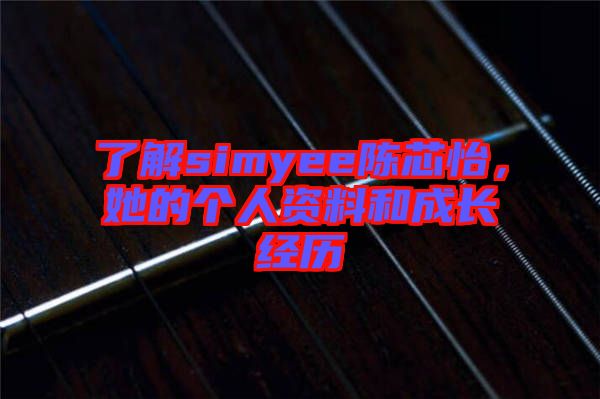 了解simyee陳芯怡，她的個人資料和成長經歷