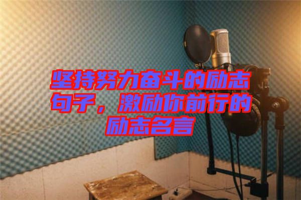堅持努力奮斗的勵志句子，激勵你前行的勵志名言