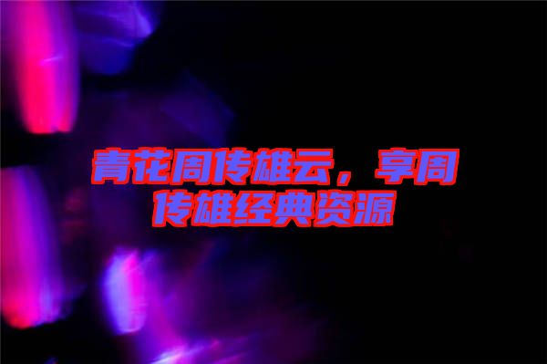 青花周傳雄云，享周傳雄經(jīng)典資源