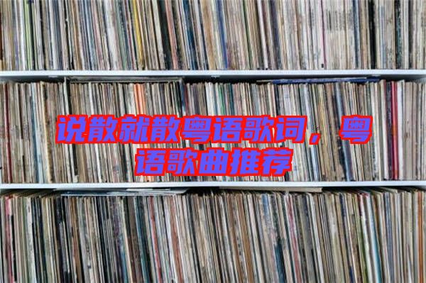 說散就散粵語歌詞，粵語歌曲推薦