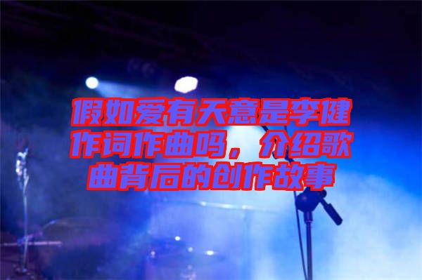 假如愛有天意是李健作詞作曲嗎，介紹歌曲背后的創(chuàng)作故事