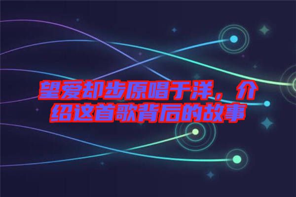 望愛卻步原唱于洋，介紹這首歌背后的故事