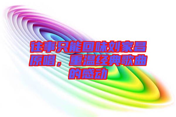 往事只能回味劉家昌原唱，重溫經(jīng)典歌曲的感動
