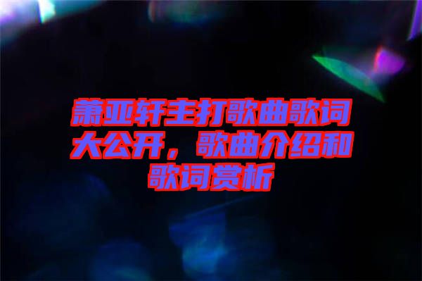 蕭亞軒主打歌曲歌詞大公開，歌曲介紹和歌詞賞析