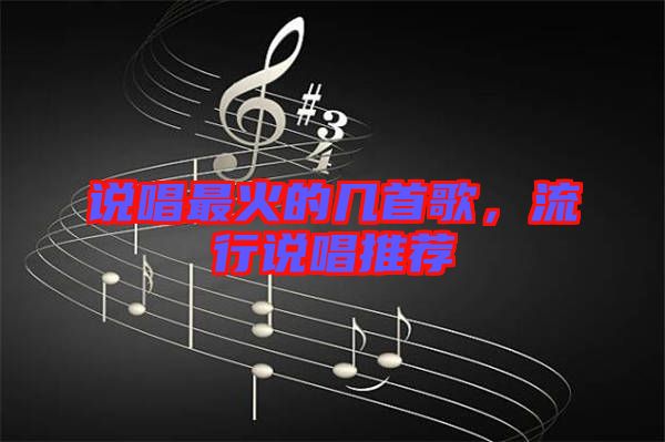說(shuō)唱最火的幾首歌，流行說(shuō)唱推薦