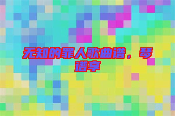 無知的罪人歌曲譜，琴譜享