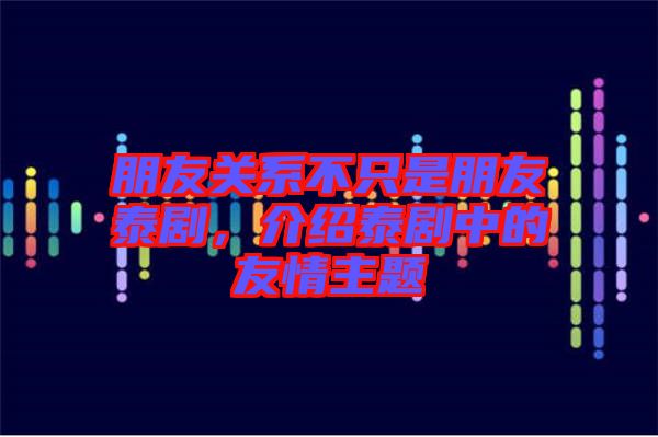 朋友關系不只是朋友泰劇，介紹泰劇中的友情主題