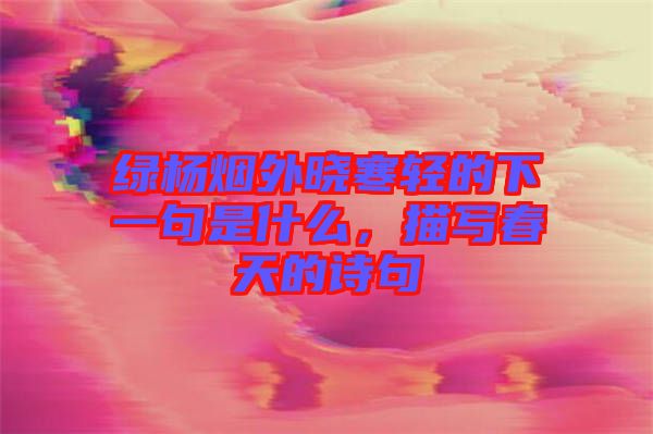 綠楊煙外曉寒輕的下一句是什么，描寫春天的詩(shī)句
