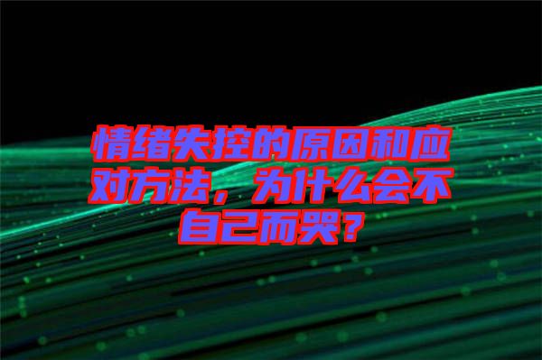 情緒失控的原因和應對方法，為什么會不自己而哭？