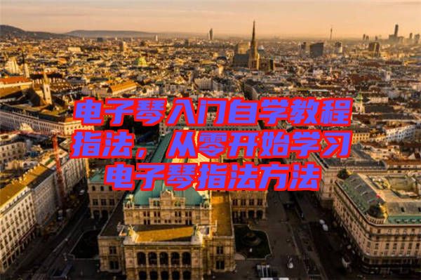 電子琴入門(mén)自學(xué)教程指法，從零開(kāi)始學(xué)習(xí)電子琴指法方法