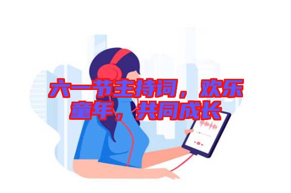 六一節(jié)主持詞，歡樂童年，共同成長(zhǎng)