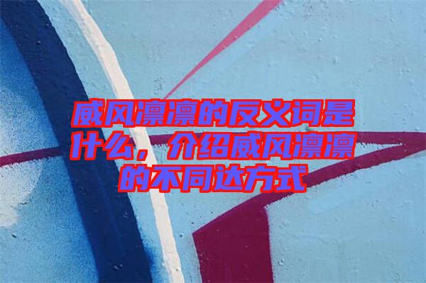 威風(fēng)凜凜的反義詞是什么，介紹威風(fēng)凜凜的不同達(dá)方式