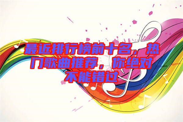 最近排行榜前十名，熱門歌曲推薦，你絕對不能錯(cuò)過