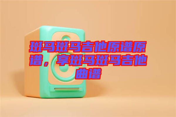 斑馬斑馬吉他原譜原譜，享斑馬斑馬吉他曲譜