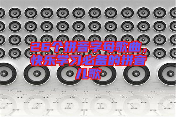 26個拼音字母歌曲，快樂學習必備的拼音兒歌
