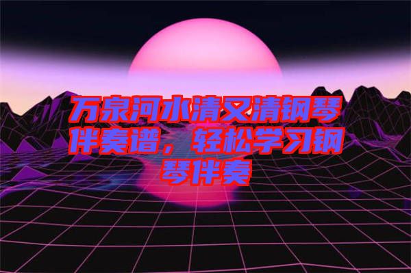 萬泉河水清又清鋼琴伴奏譜，輕松學(xué)習(xí)鋼琴伴奏