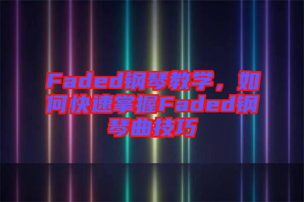 Faded鋼琴教學(xué)，如何快速掌握Faded鋼琴曲技巧