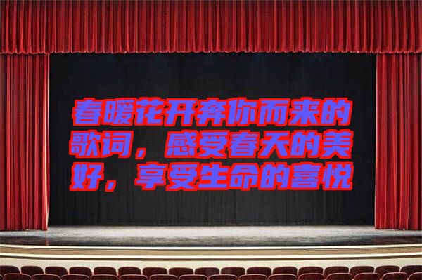 春暖花開奔你而來的歌詞，感受春天的美好，享受生命的喜悅