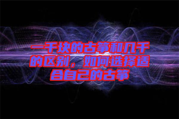 一千塊的古箏和幾千的區(qū)別，如何選擇適合自己的古箏