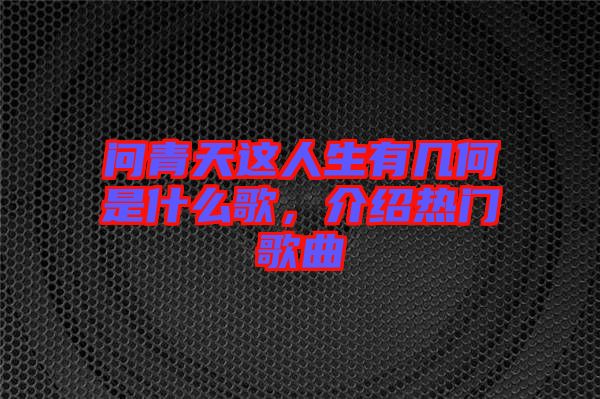 問(wèn)青天這人生有幾何是什么歌，介紹熱門(mén)歌曲