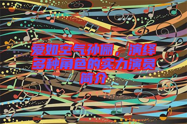 愛如空氣孫儷，演繹多種角色的實(shí)力演員簡介