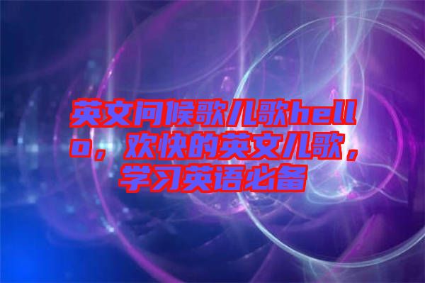 英文問候歌兒歌hello，歡快的英文兒歌，學習英語必備