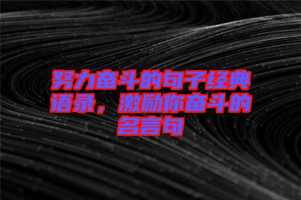 努力奮斗的句子經(jīng)典語錄，激勵(lì)你奮斗的名言句