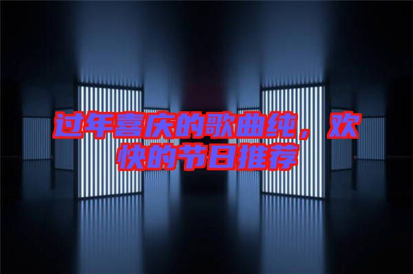 過(guò)年喜慶的歌曲純，歡快的節(jié)日推薦