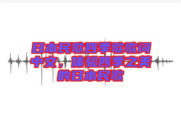 日本民歌四季歌歌詞中文，體驗四季之美的日本民歌