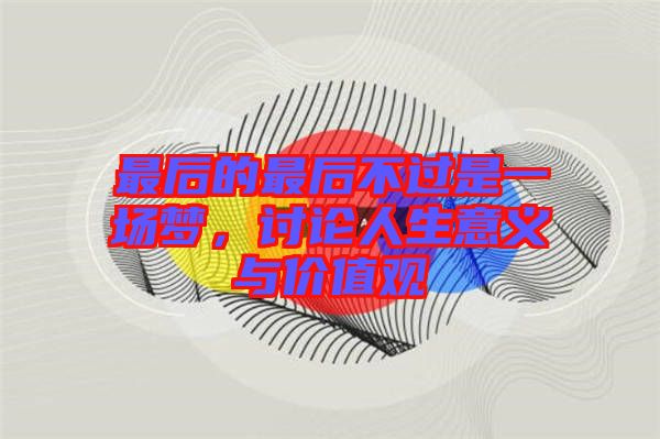 最后的最后不過(guò)是一場(chǎng)夢(mèng)，討論人生意義與價(jià)值觀