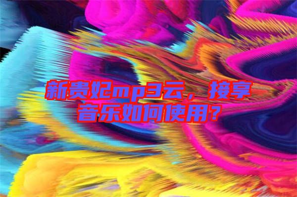新貴妃mp3云，接享音樂(lè)如何使用？
