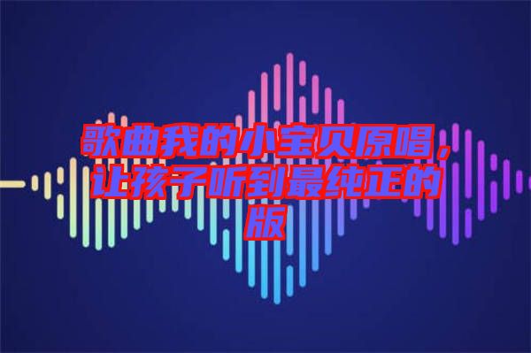 歌曲我的小寶貝原唱，讓孩子聽到最純正的版