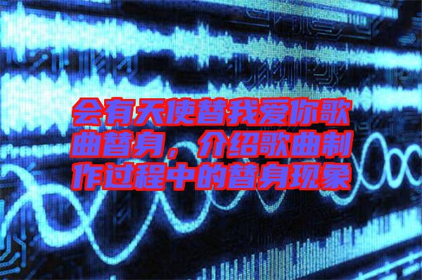 會(huì)有天使替我愛(ài)你歌曲替身，介紹歌曲制作過(guò)程中的替身現(xiàn)象