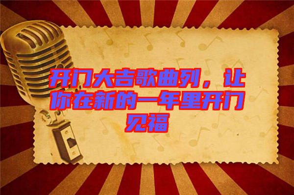 開(kāi)門大吉歌曲列，讓你在新的一年里開(kāi)門見(jiàn)福