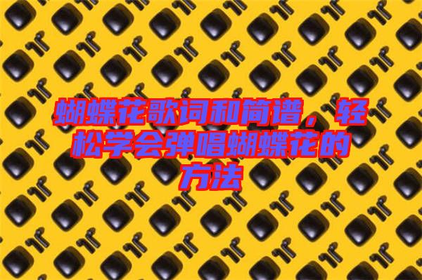 蝴蝶花歌詞和簡(jiǎn)譜，輕松學(xué)會(huì)彈唱蝴蝶花的方法