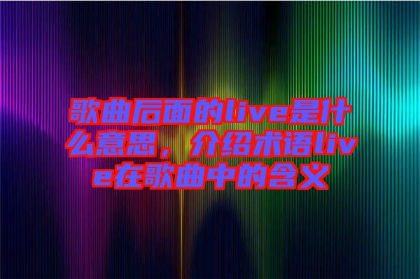 歌曲后面的live是什么意思，介紹術(shù)語(yǔ)live在歌曲中的含義
