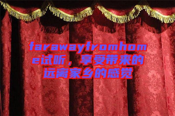 farawayfromhome試聽，享受帶來的遠(yuǎn)離家鄉(xiāng)的感覺