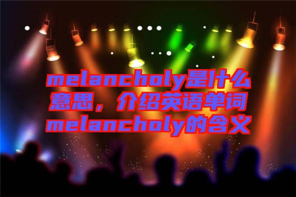 melancholy是什么意思，介紹英語(yǔ)單詞melancholy的含義