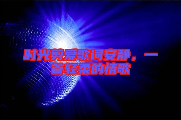 時光剪愛歌詞安靜，一首輕柔的情歌