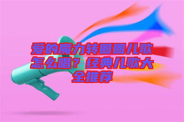 愛的魔力轉(zhuǎn)圈圈兒歌怎么唱？經(jīng)典兒歌大全推薦