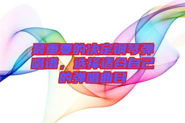 最重要的決定鋼琴彈唱譜，選擇適合自己的彈唱曲目