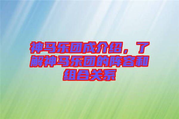 神馬樂團(tuán)成介紹，了解神馬樂團(tuán)的陣容和組合關(guān)系