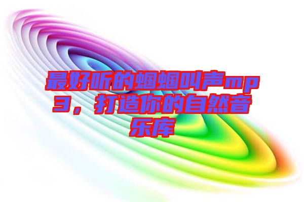 最好聽的蟈蟈叫聲mp3，打造你的自然音樂庫(kù)