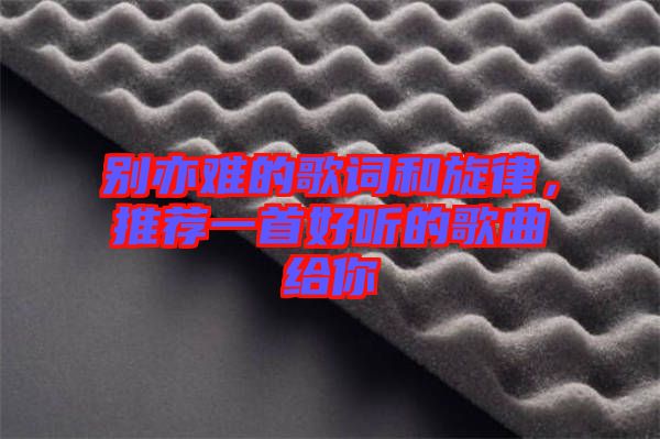 別亦難的歌詞和旋律，推薦一首好聽的歌曲給你