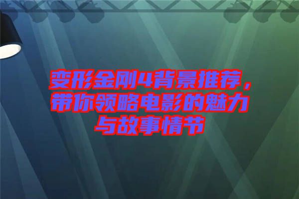 變形金剛4背景推薦，帶你領略電影的魅力與故事情節(jié)