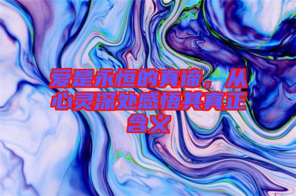 愛是永恒的真諦，從心靈深處感悟其真正含義