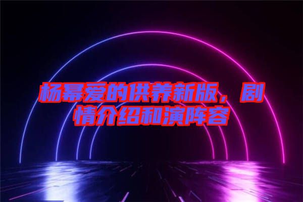 楊冪愛的供養(yǎng)新版，劇情介紹和演陣容